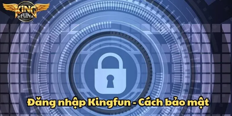 Đăng nhập Kingfun – Cổng vào thế giới game đổi thưởng hấp dẫn 4 Bí quyết giữ an toàn tài khoản Kingfun khi truy cập