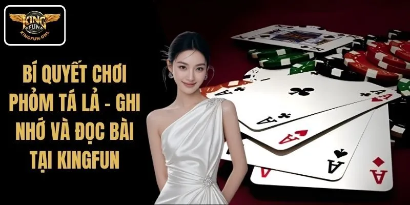 Bí Quyết Chơi Phỏm Tá Lả – Ghi Nhớ Và Đọc Bài Tại Kingfun 1 Bí Quyết Chơi Phỏm Tá Lả – Ghi Nhớ Và Đọc Bài Tại Kingfun